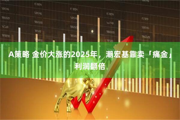 A策略 金价大涨的2025年，潮宏基靠卖「痛金」利润翻倍