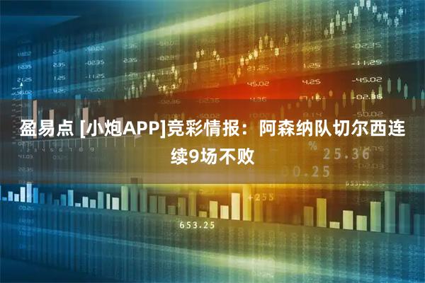 盈易点 [小炮APP]竞彩情报：阿森纳队切尔西连续9场不败