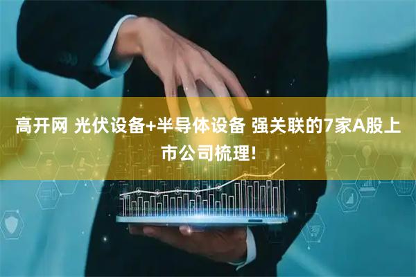 高开网 光伏设备+半导体设备 强关联的7家A股上市公司梳理!