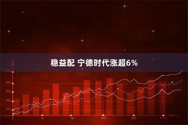 稳益配 宁德时代涨超6%
